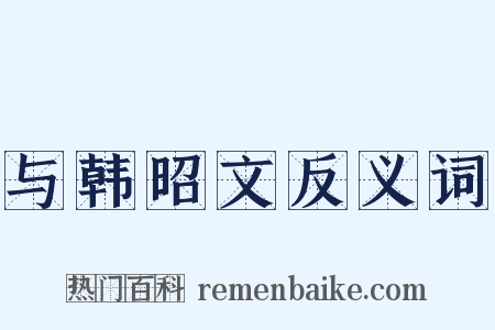 与韩昭文反义词是什么意思的图片